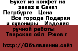Букет из конфет на заказ в Санкт-Петрбурге › Цена ­ 200-1500 - Все города Подарки и сувениры » Изделия ручной работы   . Тверская обл.,Ржев г.